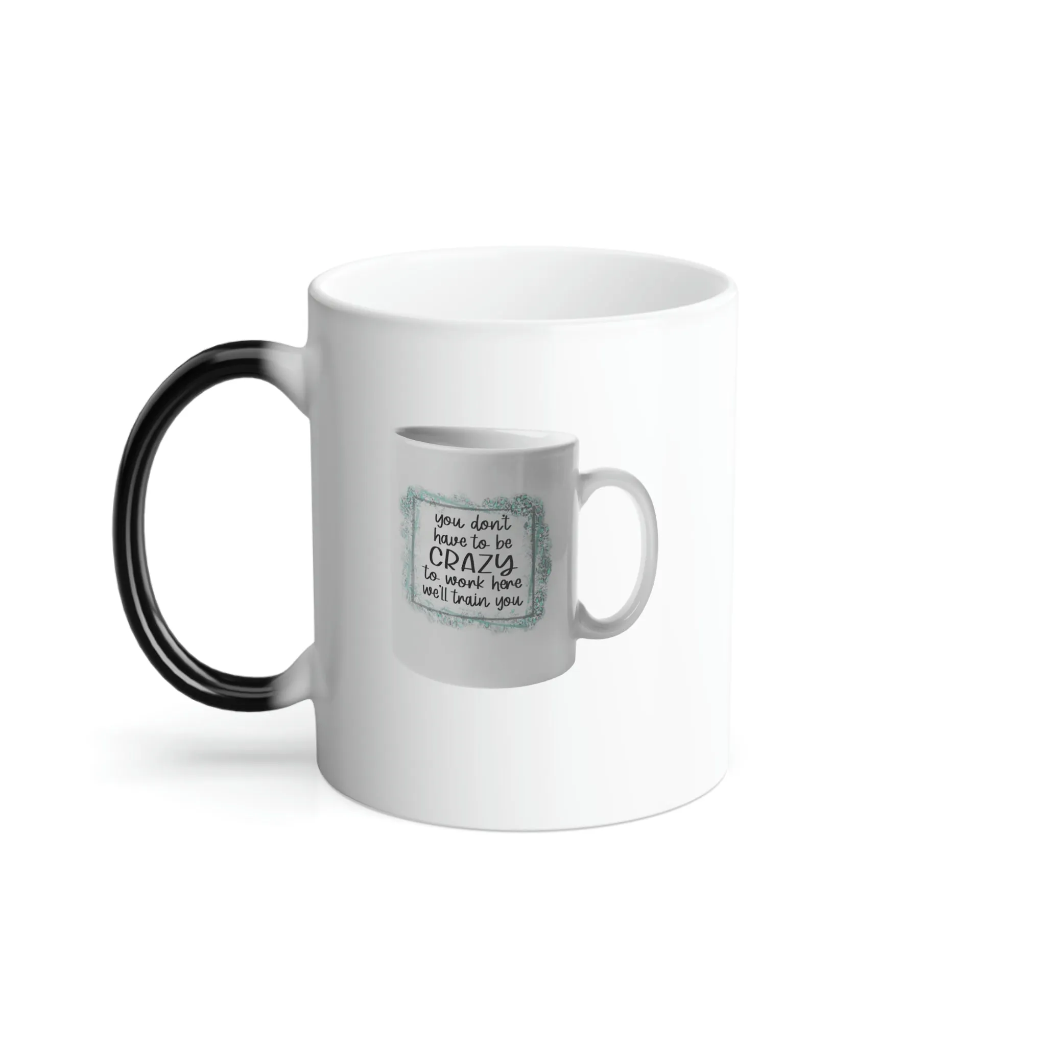 You don't have to be crazy to work here, we'll train you coffee mug on an 11oz Color Morphing Mug