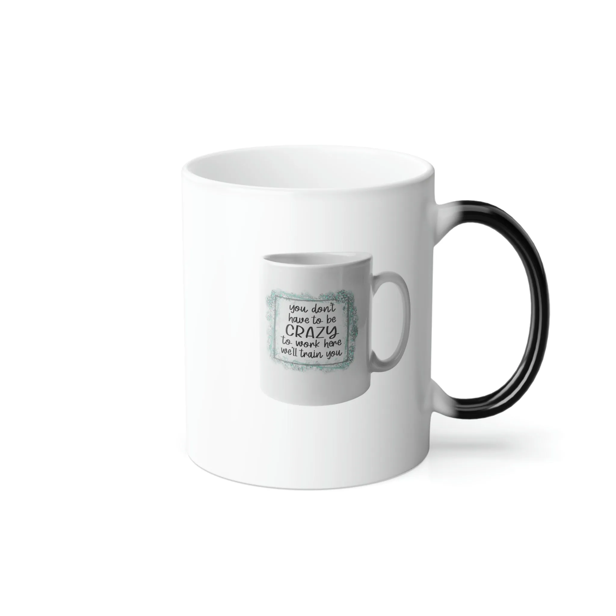 You don't have to be crazy to work here, we'll train you coffee mug on an 11oz Color Morphing Mug